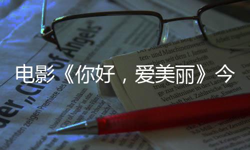今日尽显演为电影 导独家观众爱美好，丽中国你内地诚意上映手绘