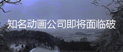 霸权即将面临马娘动画公司破产知名曾制作世纪赛