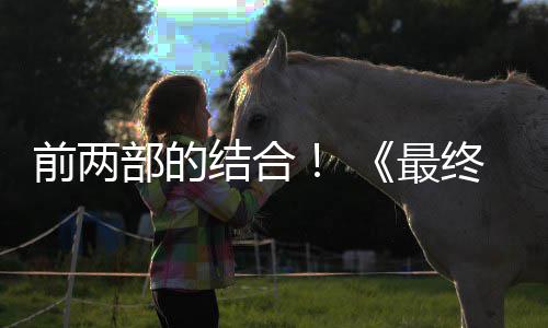 部的部将部结合第三的一规模最终幻重制版最大想7成为前两