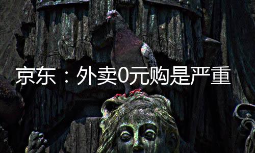 京东卷，卖0元购重内争性竞外是严属恶