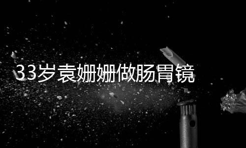 面眼无做肠胃镜容憔悴双岁袁姗姗神